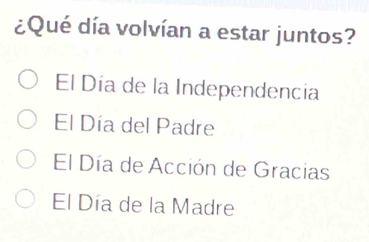 ¿Qué día volvían a estar juntos?
El Día de la Independencia
El Día del Padre
El Día de Acción de Gracias
El Día de la Madre