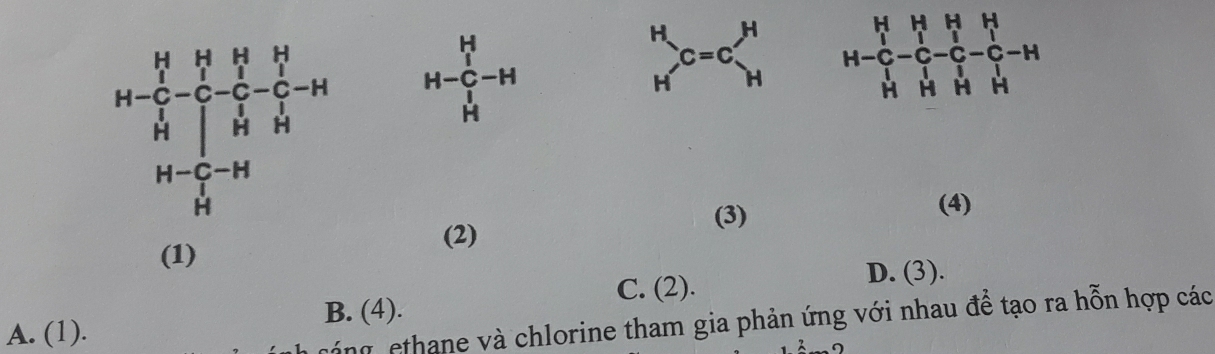 H、 C=C
H sy
1
beginarrayr H-C-H Hendarray
(3)
(4)
(2)
(1)
C. (2).
D. (3).
B. (4).
A. (1).
váng  thane và chlorine tham gia phản ứng với nhau để tạo ra hỗn hợp các