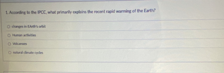 According to the IPCC, what primarily explains the recent rapid warming of the Earth?
changes in EArth's orbit
Human activities
Volcanoes
natural climate cycles