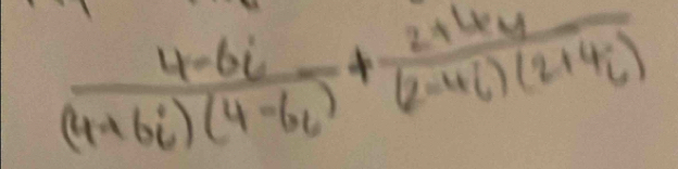  (4-6i)/(4+6i)(4-6i) + (2+4+4)/(2-4i)(2+4i) 