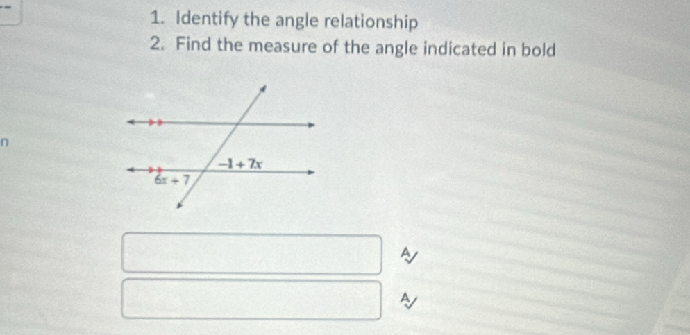 Identify the angle relationship
2. Find the measure of the angle indicated in bold
n
A