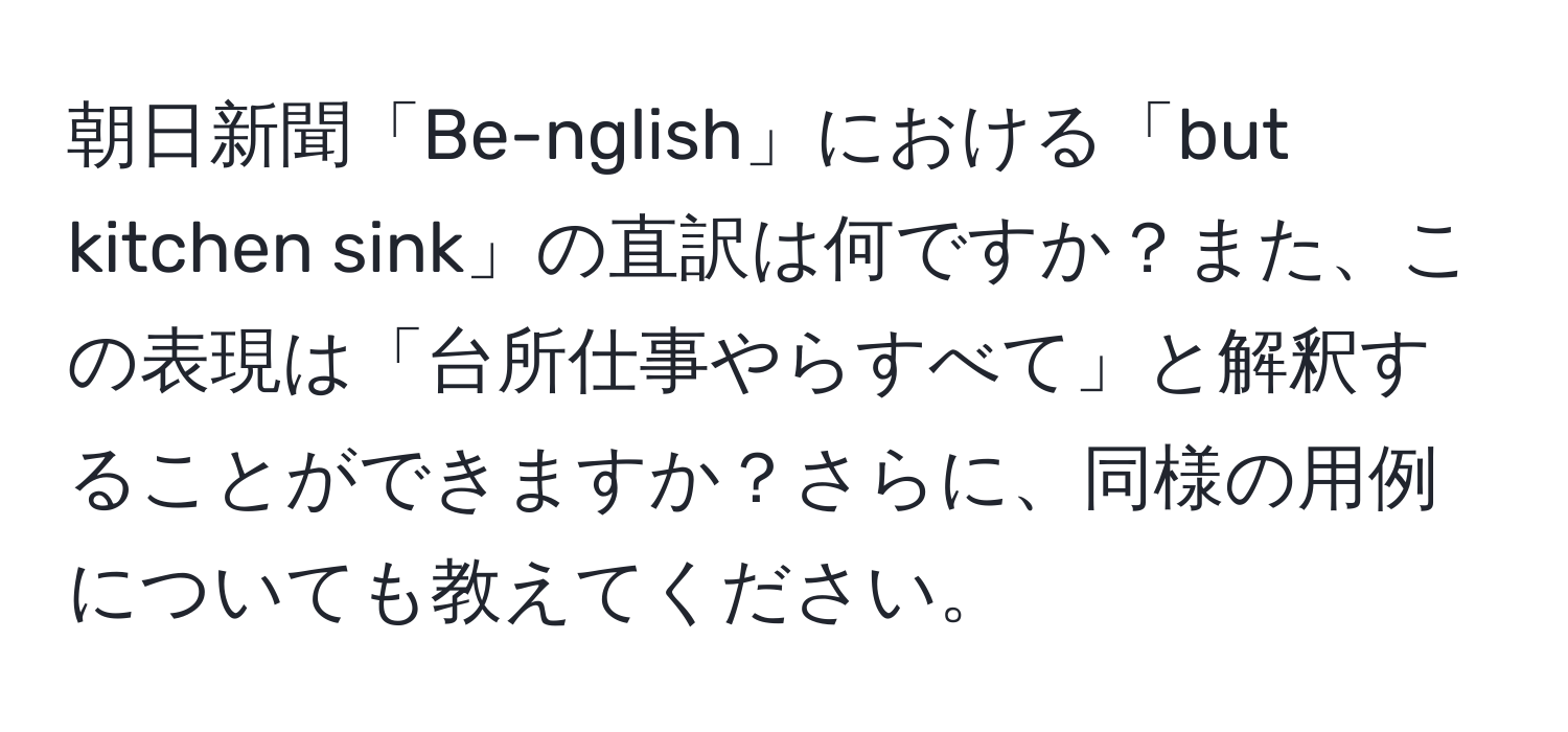 朝日新聞「Be-nglish」における「but kitchen sink」の直訳は何ですか？また、この表現は「台所仕事やらすべて」と解釈することができますか？さらに、同様の用例についても教えてください。