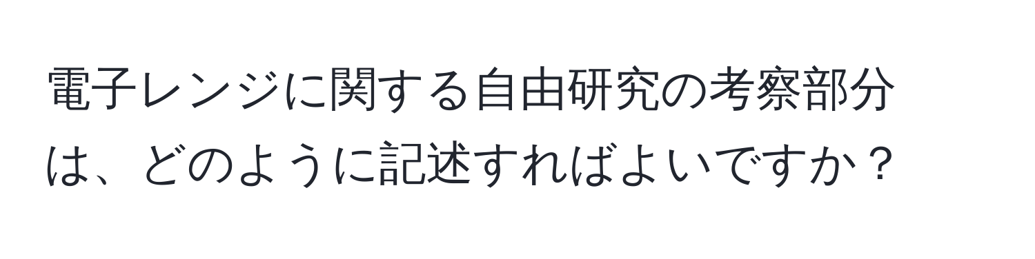 電子レンジに関する自由研究の考察部分は、どのように記述すればよいですか？