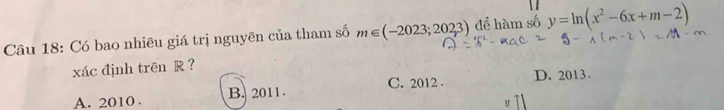 Có bao nhiêu giá trị nguyên của tham số m∈ (-2023;2023) để hàm số y=ln (x^2-6x+m-2)
xác định trên R ?
C. 2012. D. 2013.
A. 2010. B. 2011.
y