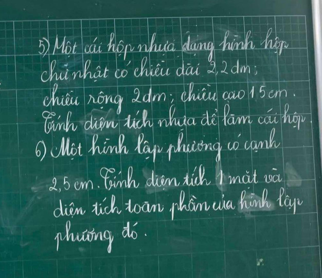 Mot cáu Rophua doing hinh hop 
chinhat có chiǔi dāi 2, 2 dm; 
chién nōng 2 dm; chiu c0o15om 
ginh diam tich wua de lam cāi ho
6 cMit hink Pay placing co caml
2. 5om. finh dion tick Imit sà 
dien tick toān phain cia hink lay 
plaing do.