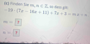 Finden Sie m, n∈ Z , so dass gilt:
-19· (7x-16x+11)+7x+3=mx+n.
m= ?
n= ?