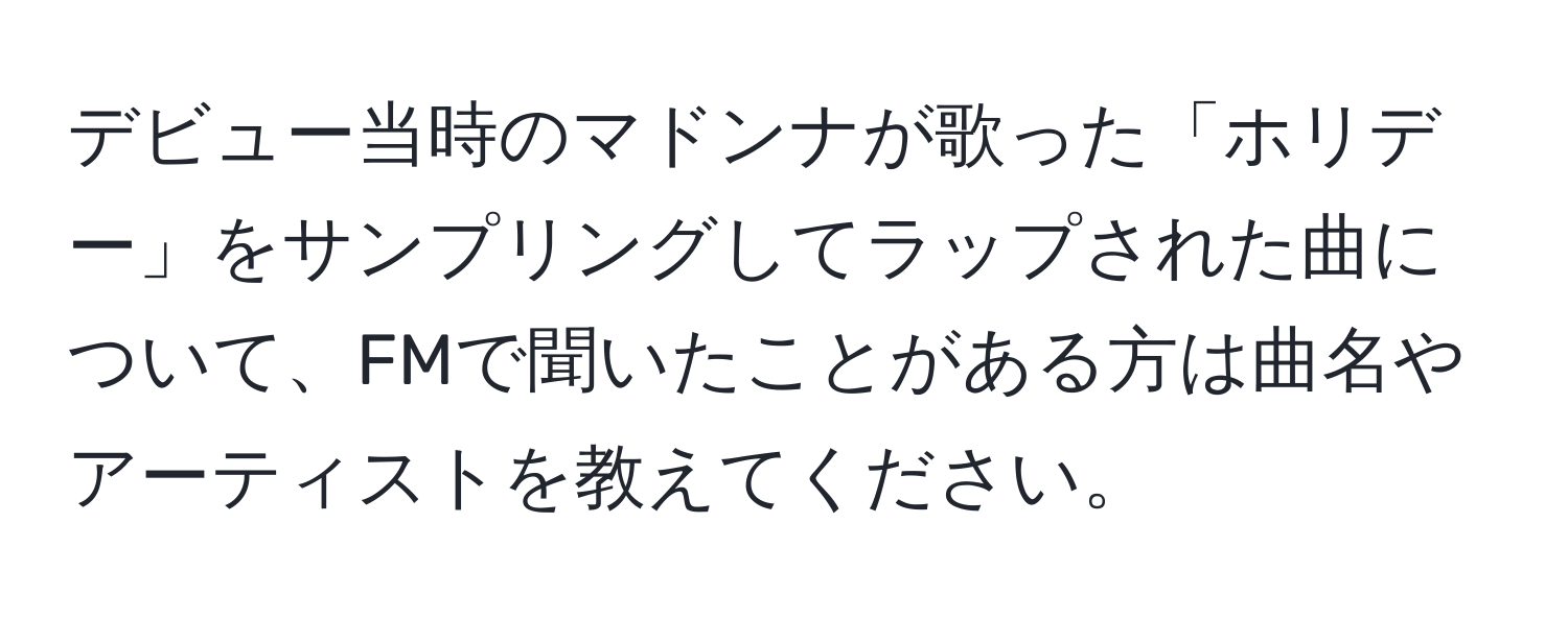 デビュー当時のマドンナが歌った「ホリデー」をサンプリングしてラップされた曲について、FMで聞いたことがある方は曲名やアーティストを教えてください。