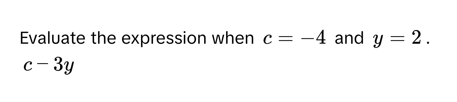 Evaluate the expression when $c = -4$ and $y = 2$.
$c - 3y$