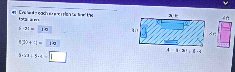 Evaluate each expression to find the
total area.
8· 24= 192
8(20+4)= 192
8· 20+8· 4=□