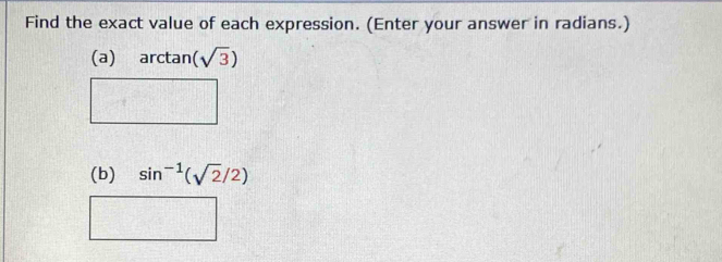 Find the exact value of each expression. (Enter your answer in radians.) 
(a) arctan (sqrt(3))
(b) sin^(-1)(sqrt(2)/2)