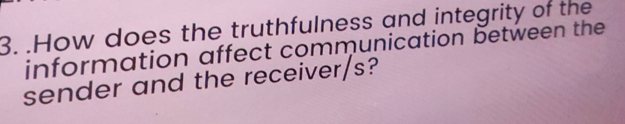 .How does the truthfulness and integrity of the 
information affect communication between the 
sender and the receiver/s?