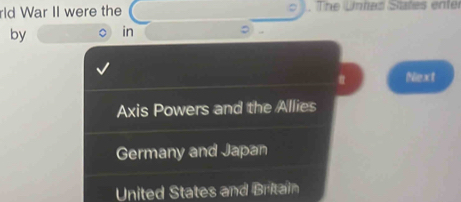 rld War II were the The Untes States enter
by in
。
Next
Axis Powers and the Allies
Germany and Japan
United States and Britain