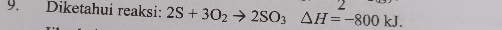 2 
9. Diketahui reaksi: 2S+3O_2to 2SO_3△ H=-800kJ.