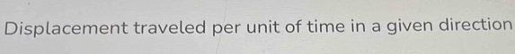 Displacement traveled per unit of time in a given direction
