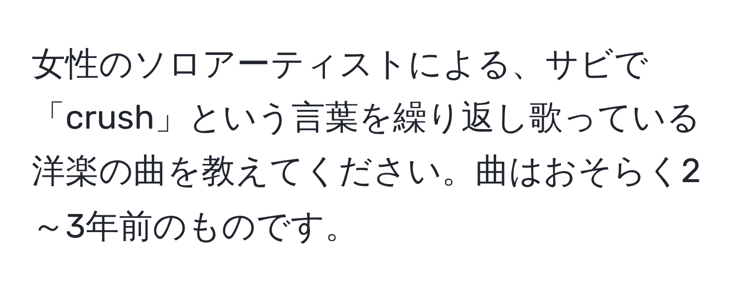 女性のソロアーティストによる、サビで「crush」という言葉を繰り返し歌っている洋楽の曲を教えてください。曲はおそらく2～3年前のものです。