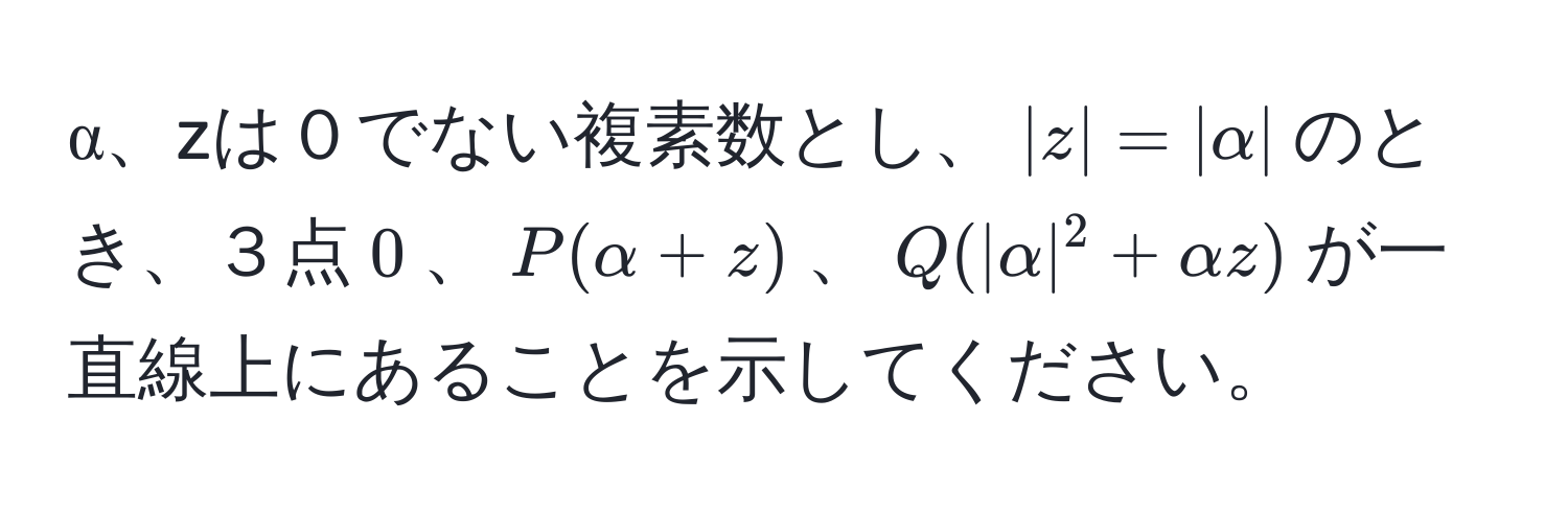 α、zは０でない複素数とし、$|z| = |alpha|$のとき、３点$0$、$P(alpha + z)$、$Q(|alpha|^2 + alpha z)$が一直線上にあることを示してください。