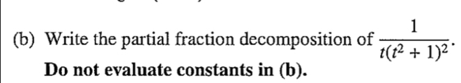 Write the partial fraction decomposition of frac 1t(t^2+1)^2. 
Do not evaluate constants in (b).