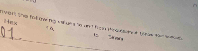 Hex 
_ 
vert the following values to and from Hexadecimal: (Show your working). 
1A to Binary