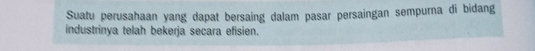 Suatu perusahaan yang dapat bersaing dalam pasar persaingan sempurna di bidang 
industrinya telah bekerja secara efisien.