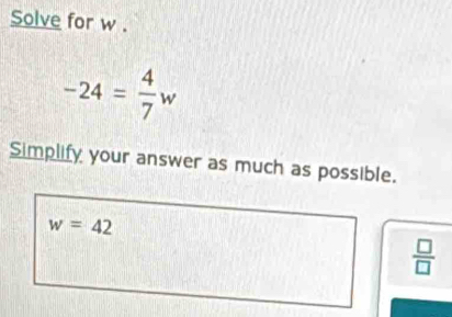 Solve for w.
-24= 4/7 w
Simplify your answer as much as possible.
w=42
 □ /□  