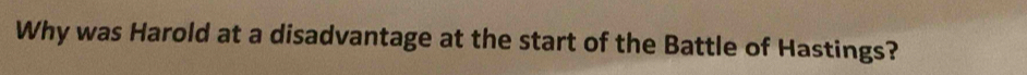 Why was Harold at a disadvantage at the start of the Battle of Hastings?