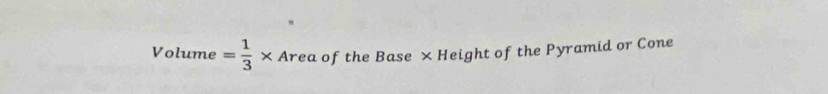 Volume = 1/3 * Area of the Base × Height of the Pyramid or Cone