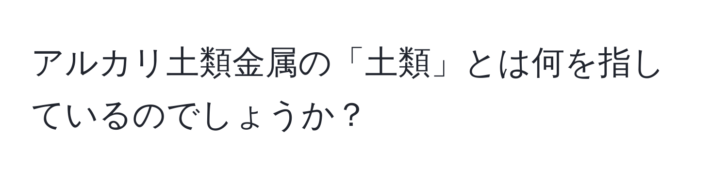 アルカリ土類金属の「土類」とは何を指しているのでしょうか？