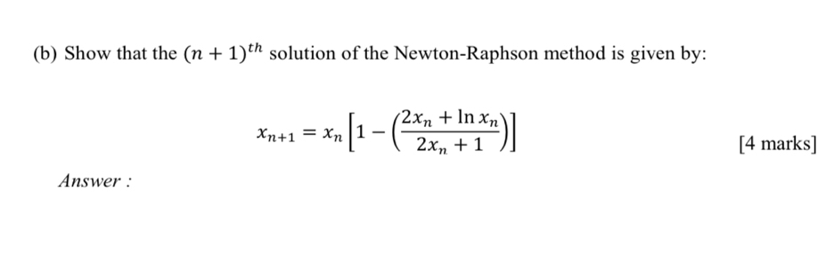 Show that the (n+1)^th solution of the Newton-Raphson method is given by:
x_n+1=x_n[1-(frac 2x_n+ln x_n2x_n+1)]
[4 marks] 
Answer :