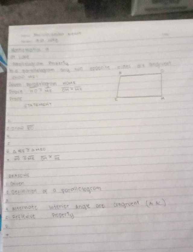 Waktlag, on erperly 
Ia parnislagean any too spoonit tines are segpuost 
Given soroutlegrom MD=AB
Brave overline HO≌  1/ME  overline OM≌ overline ME
Peast 
STATEMRHY 
2
80+00 overline EO
I
△ MED≌ △ MED
overline HO≌ overline MEoverline OM≌ overline HE
BEASONS 
1seven 
2. Depinition of a parallelogram 
Anternate interior Angre are congrvent (AAC) 
5. Reflevive property