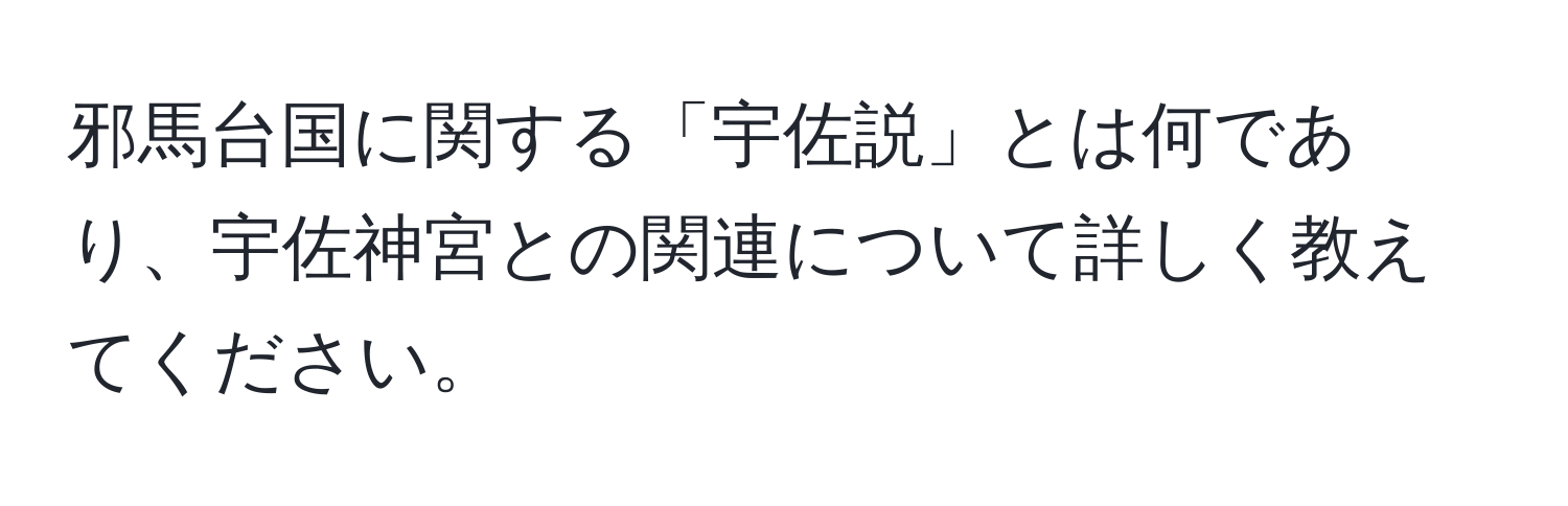 邪馬台国に関する「宇佐説」とは何であり、宇佐神宮との関連について詳しく教えてください。