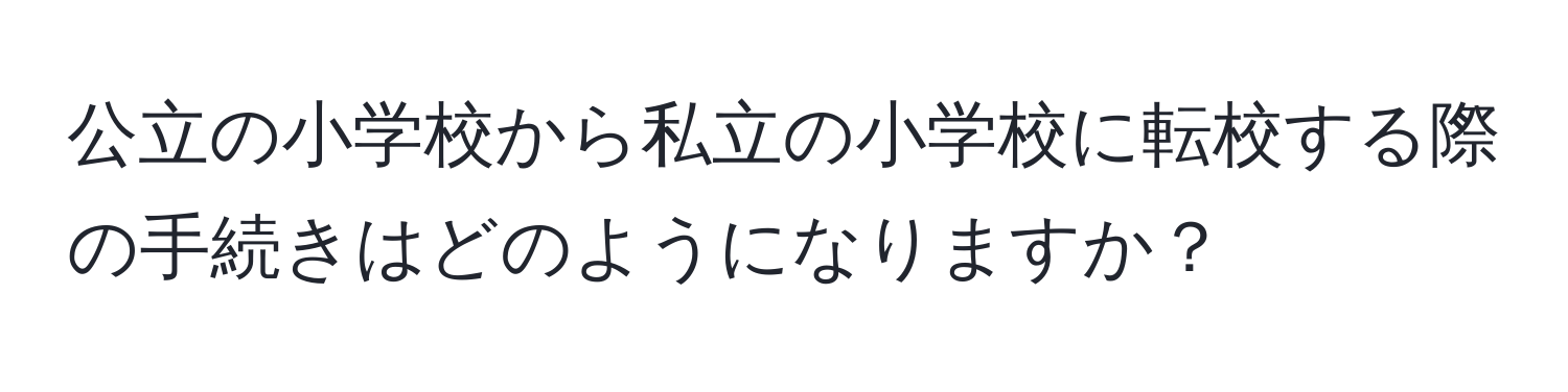 公立の小学校から私立の小学校に転校する際の手続きはどのようになりますか？