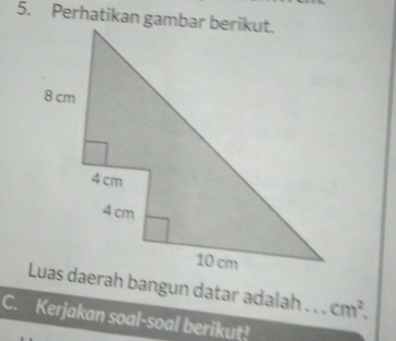 Luas daerah bangun datar adalah _ cm^2. 
C. Kerjakan soal-soal berikut!