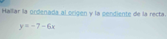 Hallar la ordenada al origen y la pendiente de la recta.
y=-7-6x