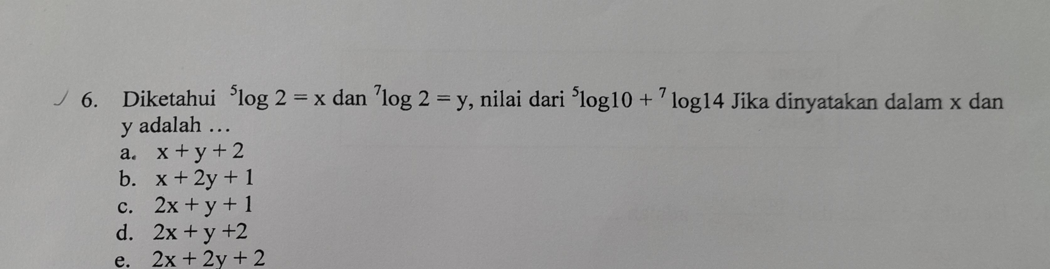 Diketahui^5log 2=xdan^7log 2=y , nilai dari^5log 10+^7log 14 Jika dinyatakan dalam x dan
y adalah …
a. x+y+2
b. x+2y+1
c. 2x+y+1
d. 2x+y+2
e. 2x+2y+2