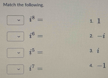 Match the following.
i^8=
1. 1
i^6=
2. -i
i^5=
3. i
i^7=
4. —1