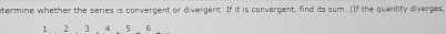 ntermine whether the series is convergent or divergent. If it is convergent, find its sum. (If the quantity diverges,
1 . 2 、 3 、 4 , 5. 6