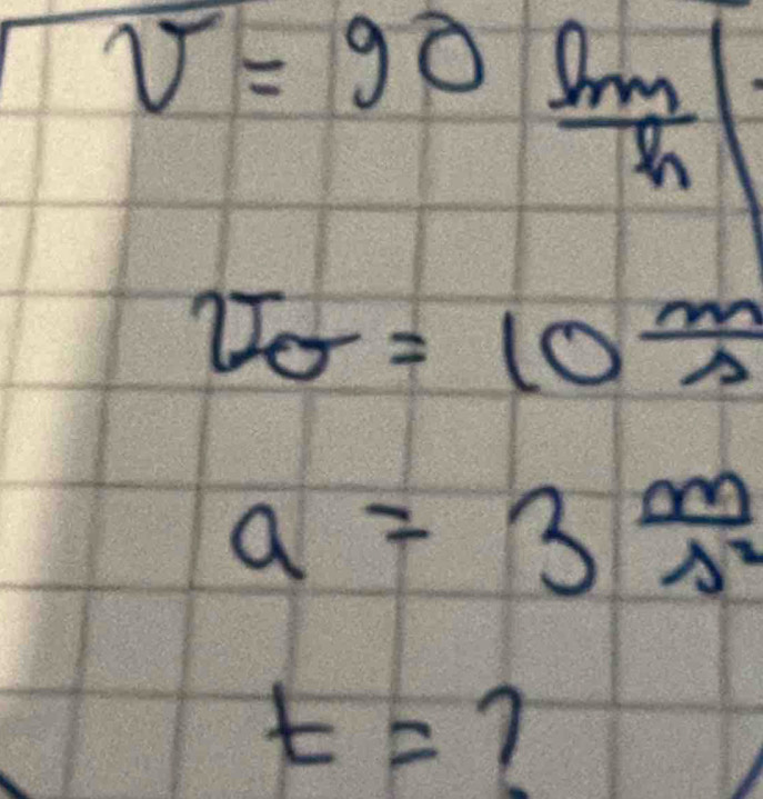 overline v=90 9m/h 
v_θ =10^(frac m)s
a=3^(frac m)N^2
t= 7