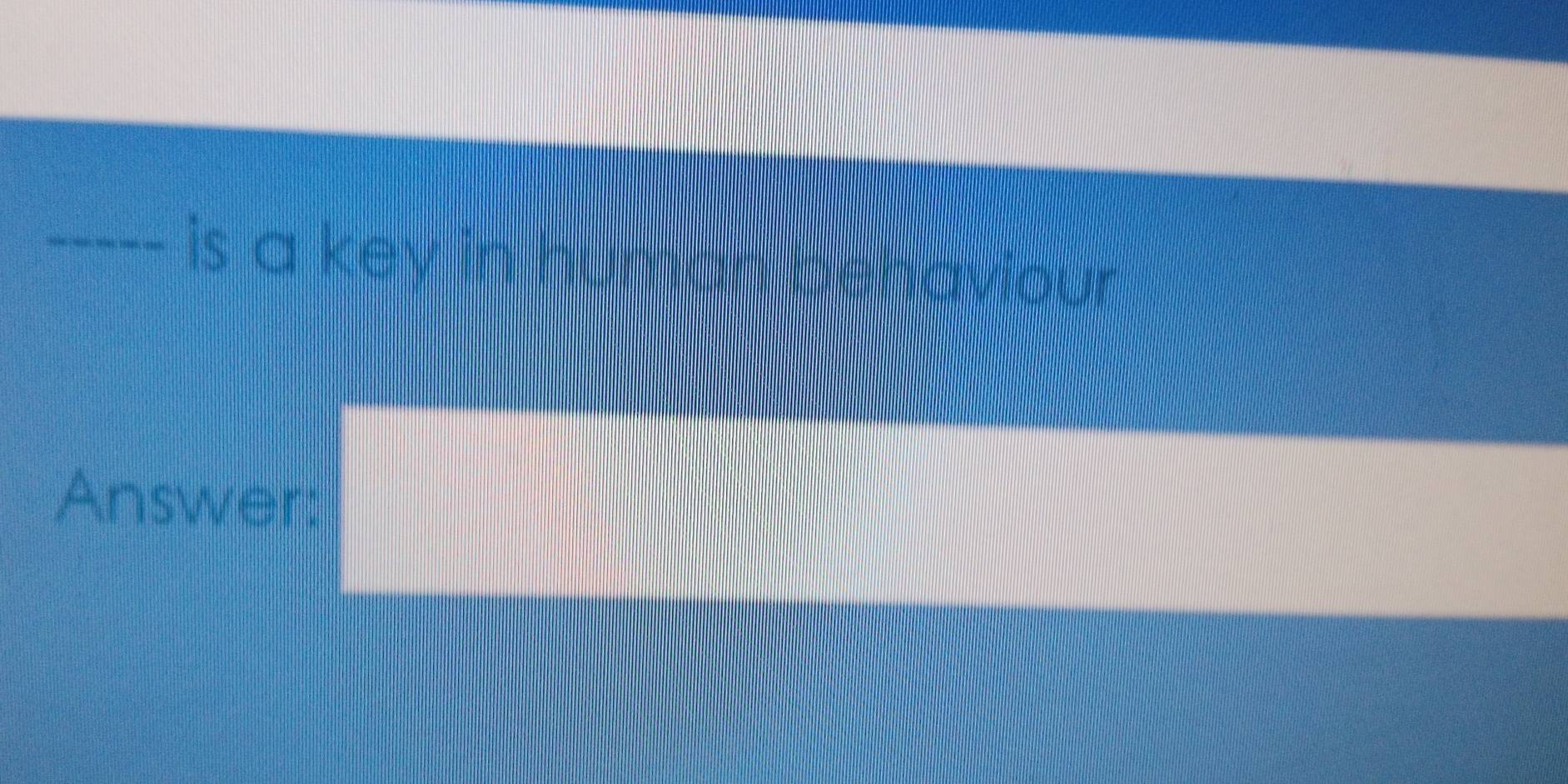 is a key in human behaviour 
Answer: