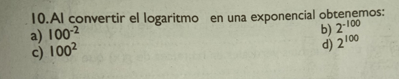 Al convertir el logaritmo en una exponencial obtenemos:
a) 100^(-2)
b) 2^(-100)
c) 100^2
d) 2^(100)