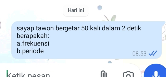 Hari ini
sayap tawon bergetar 50 kali dalam 2 detik
berapakah:
a.frekuensi
b.periode 08.53
Ketik nesan