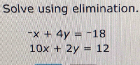 Solve using elimination.
-x+4y=-18
10x+2y=12