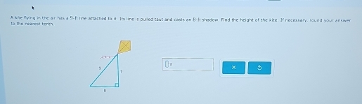 A kite fying in the air has a 91-11 line attached to it. Its line is puiled taut and casts an 8-f1 shadow. Find the height of the kite. If necessary, round your answer 
to the nearext tenth .
9
□ ta × 5
7
B