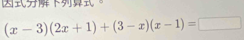 (x-3)(2x+1)+(3-x)(x-1)=□