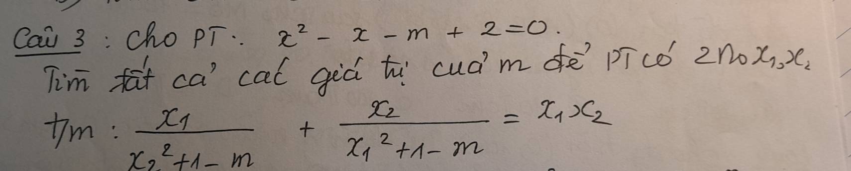 Cai 3 : Cho pT. x^2-x-m+2=0. 
Tim fat ca' cal giò t cudm dè pīcó 2no x_1, x_2
t/m:frac x_1x^2_2+1-m+frac x_2x^2_1+1-m=x_1x_2