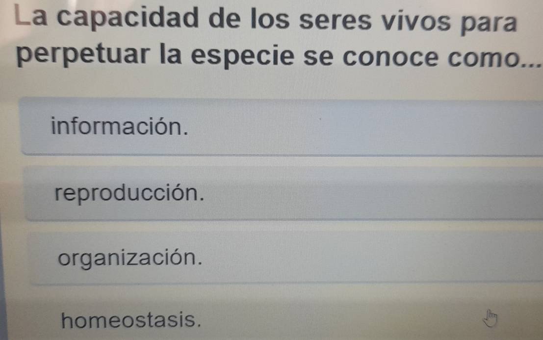 La capacidad de los seres vivos para
perpetuar la especie se conoce como_
información.
reproducción.
organización.
homeostasis.