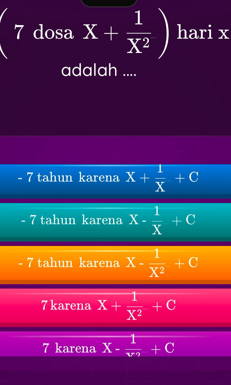 dosa x+ 1/x^2 ) hari x
adalah ....
- 7 tahun karena x+ 1/x +C
- 7 tahun karena X- 1/X +C
- 7 tahun karena X- 1/X^2 +C
7 karena x+ 1/x^2 +c
7 karena X-frac 1v_2+C