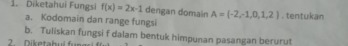 Diketahui Fungsi f(x)=2x-1 dengan domain A=(-2,-1,0,1,2). tentukan 
a. Kodomain dan range fungsi 
b. Tuliskan fungsi f dalam bentuk himpunan pasangan berurut 
2. Diketabui fungci