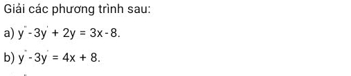 Giải các phương trình sau:
a) y''-3y'+2y=3x-8. 
b) y-3y=4x+8.