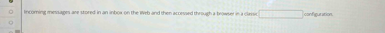 Incoming messages are stored in an inbox on the Web and then accessed through a browser in a classic □ con figuration.