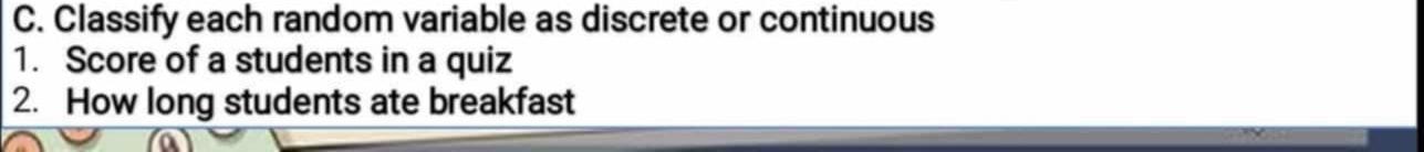 Classify each random variable as discrete or continuous 
1. Score of a students in a quiz 
2. How long students ate breakfast